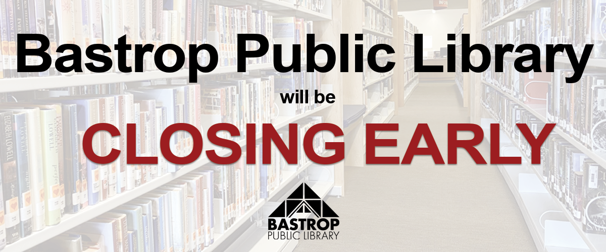 Very light image of the library shelves with black and red words and the library logo. Bastrop Public Library will be closing early 